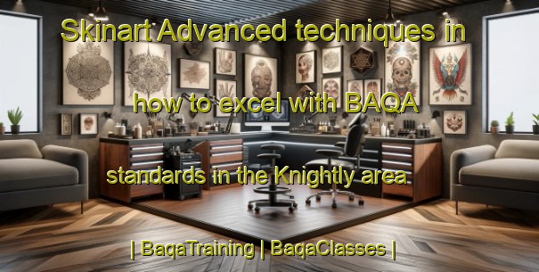Skinart Advanced techniques in how to excel with BAQA standards in the Knightly area | BaqaTraining | BaqaClasses | SkinartTraining-United States
